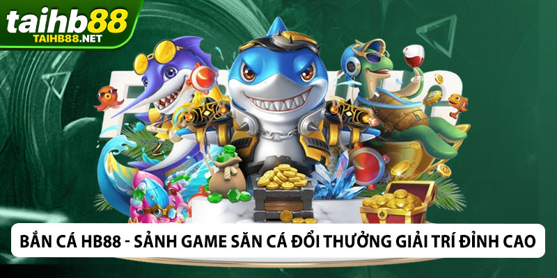 Bắn cá HB88 - Sảnh game săn cá đổi thưởng giải trí đỉnh cao