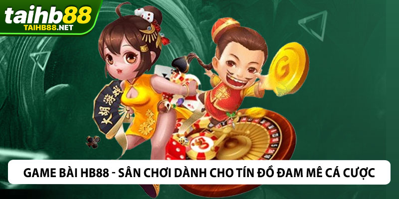 Game Bài HB88 - Sân Chơi Dành Cho Tín Đồ Đam Mê Cá Cược