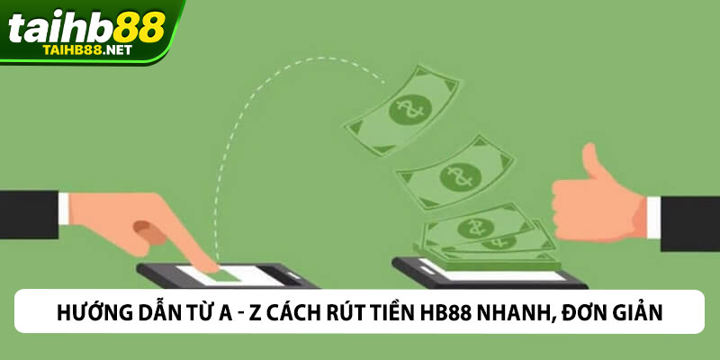 Hướng Dẫn Từ A - Z Cách Rút Tiền HB88 Nhanh, Đơn Giản